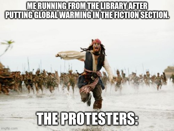 global warming is real, folks ;-; | ME RUNNING FROM THE LIBRARY AFTER PUTTING GLOBAL WARMING IN THE FICTION SECTION. THE PROTESTERS: | image tagged in memes,jack sparrow being chased | made w/ Imgflip meme maker