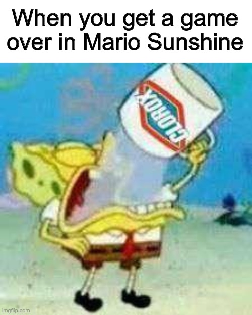 Me in Mario Sunshine be like | When you get a game over in Mario Sunshine | image tagged in spongebob clorox | made w/ Imgflip meme maker