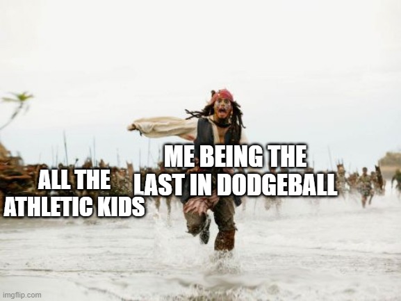 Jack Sparrow Being Chased Meme | ME BEING THE LAST IN DODGEBALL; ALL THE ATHLETIC KIDS | image tagged in memes,jack sparrow being chased | made w/ Imgflip meme maker