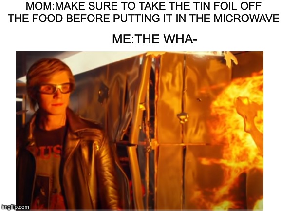 oops |  MOM:MAKE SURE TO TAKE THE TIN FOIL OFF THE FOOD BEFORE PUTTING IT IN THE MICROWAVE; ME:THE WHA- | image tagged in quicksilver,marvel,mom,microwave | made w/ Imgflip meme maker