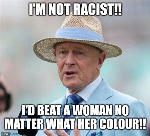 Boycott | I'M NOT RACIST!! I'D BEAT A WOMAN NO MATTER WHAT HER COLOUR!! | image tagged in cricket | made w/ Imgflip meme maker