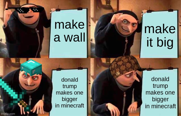 Gru's Plan | make a wall; make it big; donald trump makes one bigger in minecraft; donald trump makes one bigger in minecraft | image tagged in memes,gru's plan | made w/ Imgflip meme maker