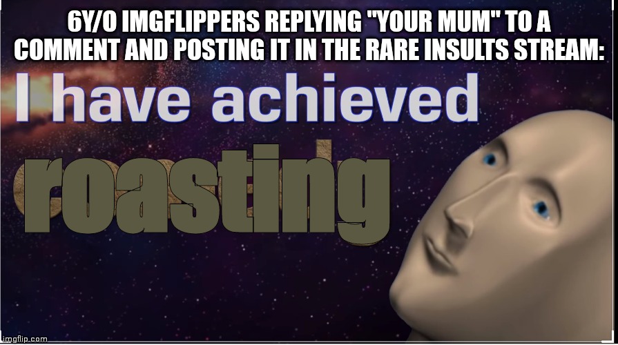 Yeah, they're wrong. | 6Y/O IMGFLIPPERS REPLYING "YOUR MUM" TO A COMMENT AND POSTING IT IN THE RARE INSULTS STREAM:; roasting | image tagged in i have achieved comedy,hmmmm,wrong,meme man,stop reading the tags | made w/ Imgflip meme maker