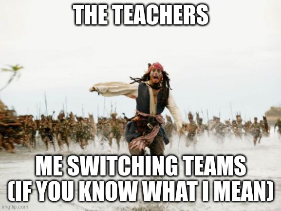 transgender meme 1 |  THE TEACHERS; ME SWITCHING TEAMS (IF YOU KNOW WHAT I MEAN) | image tagged in memes,jack sparrow being chased | made w/ Imgflip meme maker