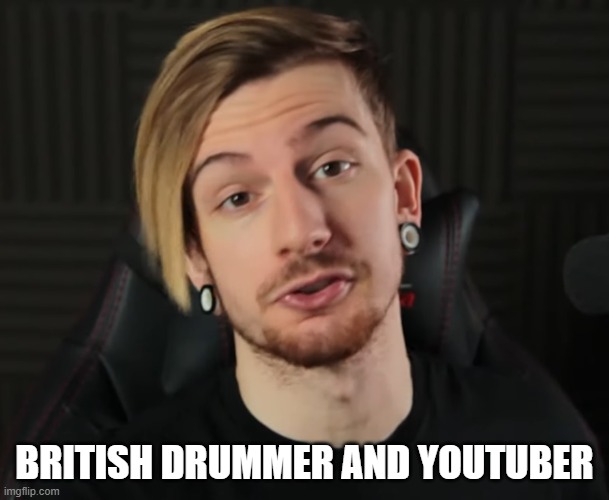 Who's this Youtuber!!!!! | BRITISH DRUMMER AND YOUTUBER | image tagged in guess,yeah this is big brain time | made w/ Imgflip meme maker