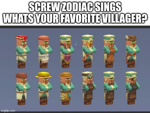 yes | SCREW ZODIAC SINGS
WHATS YOUR FAVORITE VILLAGER? | image tagged in memes,minecraft,minecraft villagers,funny,zodiac | made w/ Imgflip meme maker