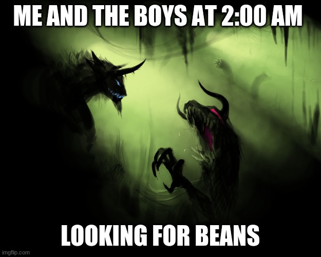 Me and the boys | ME AND THE BOYS AT 2:00 AM; LOOKING FOR BEANS | image tagged in me and the boys | made w/ Imgflip meme maker