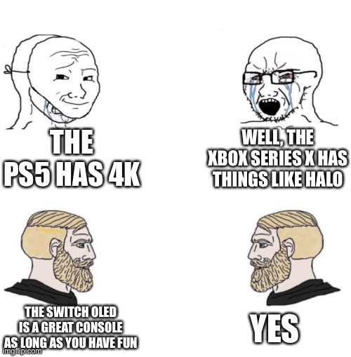 PS5 vs Xbox Series X vs Switch OLED | THE PS5 HAS 4K; WELL, THE XBOX SERIES X HAS THINGS LIKE HALO; THE SWITCH OLED IS A GREAT CONSOLE AS LONG AS YOU HAVE FUN; YES | image tagged in chad we know | made w/ Imgflip meme maker