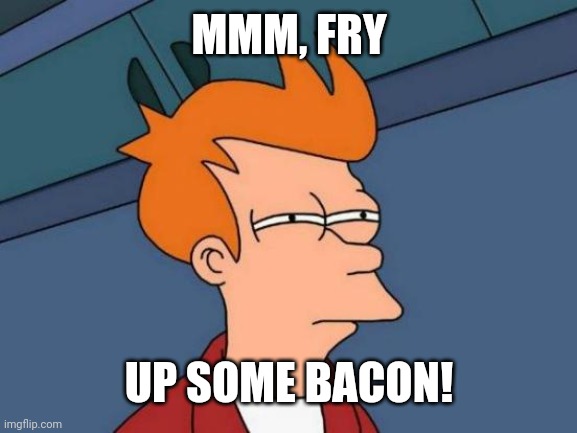 Futurama Fry Meme | MMM, FRY UP SOME BACON! | image tagged in memes,futurama fry | made w/ Imgflip meme maker