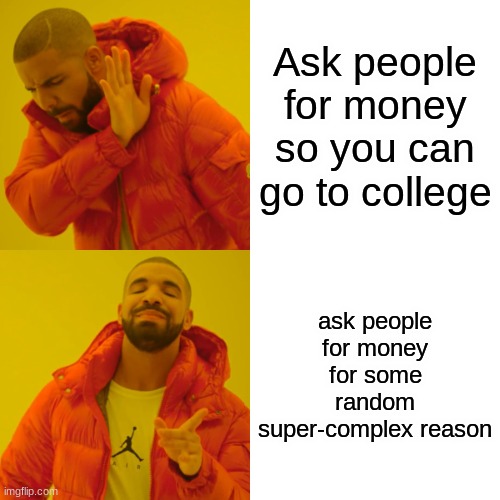 Drake Hotline Bling | Ask people for money so you can go to college; ask people for money for some random super-complex reason | image tagged in memes,drake hotline bling | made w/ Imgflip meme maker