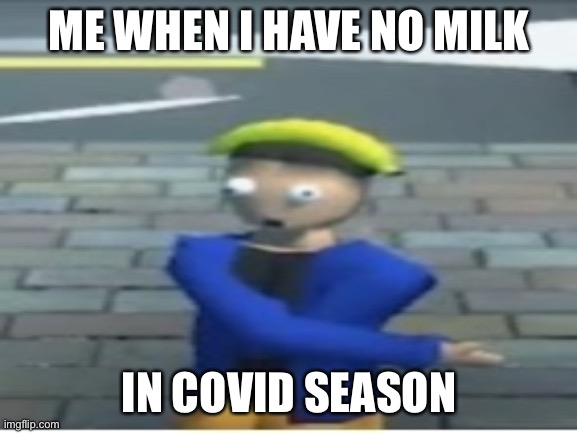 ME WHEN I HAVE NO MILK; IN COVID SEASON | image tagged in memes | made w/ Imgflip meme maker