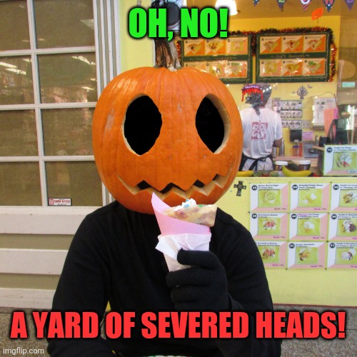 Crepey Jack O' Lantern | OH, NO! A YARD OF SEVERED HEADS! | image tagged in crepey jack o' lantern | made w/ Imgflip meme maker