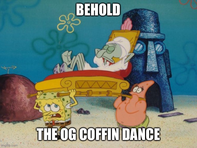 The OG Coffin Dance | BEHOLD; THE OG COFFIN DANCE | image tagged in carried squidward | made w/ Imgflip meme maker