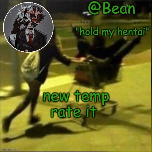 . | new temp rate it | image tagged in beans weird temp | made w/ Imgflip meme maker