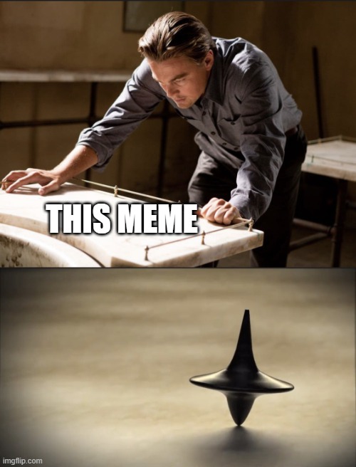 Inception Spinning Top | THIS MEME | image tagged in inception spinning top | made w/ Imgflip meme maker