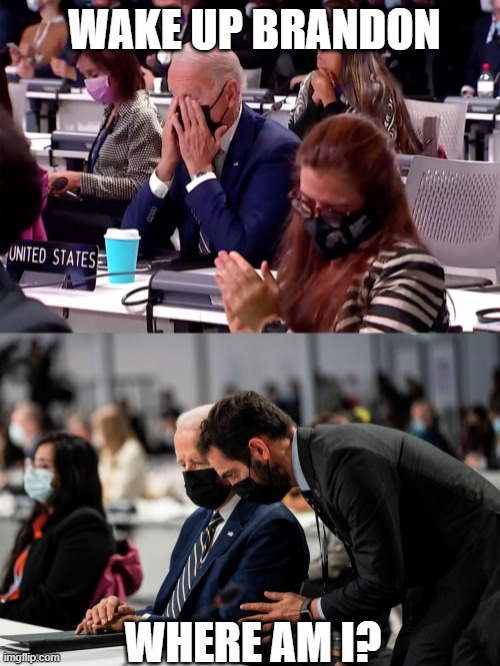 Just another Day in the Life of Sleepy Joe, Wake Up Brandon!! | WAKE UP BRANDON; WHERE AM I? | image tagged in lets go brandon,sleepy joe | made w/ Imgflip meme maker