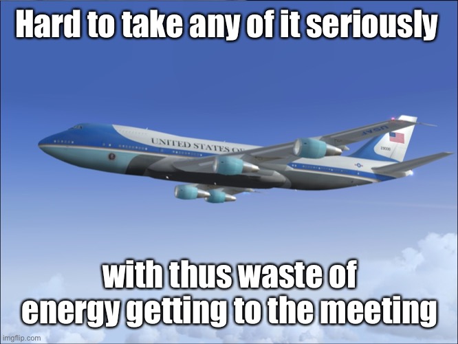 Air Force One | Hard to take any of it seriously with thus waste of energy getting to the meeting | image tagged in air force one | made w/ Imgflip meme maker