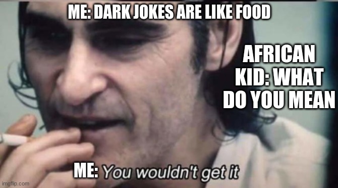 IESH UN BRUH | ME: DARK JOKES ARE LIKE FOOD; AFRICAN KID: WHAT DO YOU MEAN; ME: | image tagged in you wouldnt get it | made w/ Imgflip meme maker