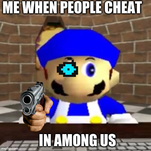 Smg4 derp | ME WHEN PEOPLE CHEAT; IN AMONG US | image tagged in smg4 derp | made w/ Imgflip meme maker