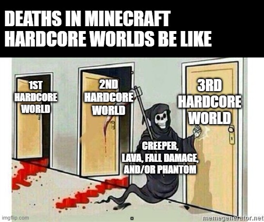 Deaths in hardcore be like | DEATHS IN MINECRAFT HARDCORE WORLDS BE LIKE; 3RD HARDCORE WORLD; 2ND HARDCORE WORLD; 1ST HARDCORE WORLD; CREEPER, LAVA, FALL DAMAGE, AND/OR PHANTOM | image tagged in grim reaper knocking door,minecraft,hardcore | made w/ Imgflip meme maker