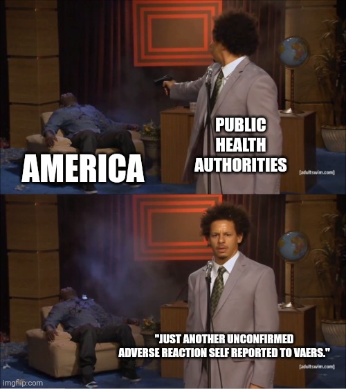 VAERS SELF REPORTING | PUBLIC
HEALTH
AUTHORITIES; AMERICA; "JUST ANOTHER UNCONFIRMED ADVERSE REACTION SELF REPORTED TO VAERS." | image tagged in memes,who killed hannibal,political meme | made w/ Imgflip meme maker