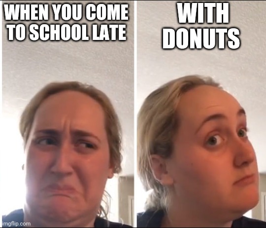 Kombucha Girl | WITH DONUTS; WHEN YOU COME TO SCHOOL LATE | image tagged in kombucha girl,memes,funny,school,food | made w/ Imgflip meme maker