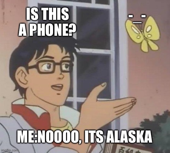 Is This A Pigeon | -_-; IS THIS A PHONE? ME:NOOOO, ITS ALASKA | image tagged in memes,is this a pigeon | made w/ Imgflip meme maker