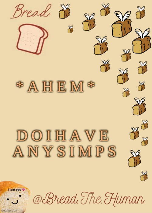 :P | * A H E M *; D O I H A V E   A N Y S I M P S | image tagged in bread's bread template | made w/ Imgflip meme maker