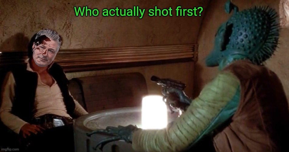 We all know how this REALLY went... |  Who actually shot first? | image tagged in han shot first,alec baldwin,star wars,politics lol | made w/ Imgflip meme maker