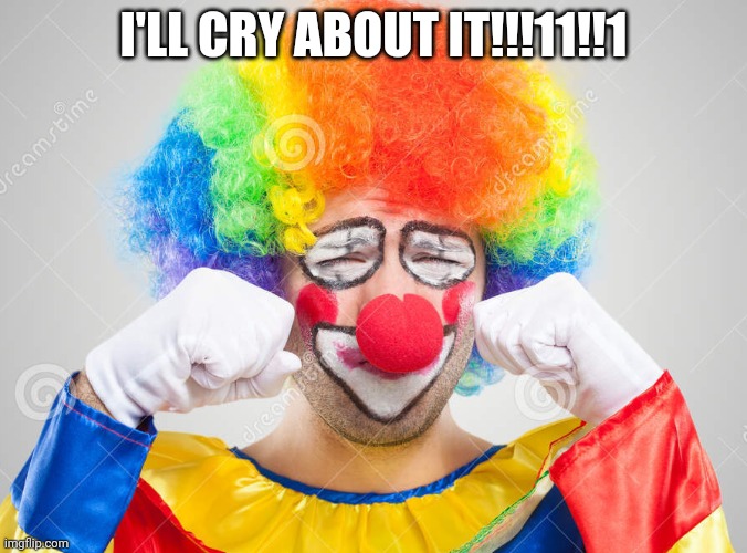 Clown crying | I'LL CRY ABOUT IT!!!11!!1 | image tagged in clown crying | made w/ Imgflip meme maker