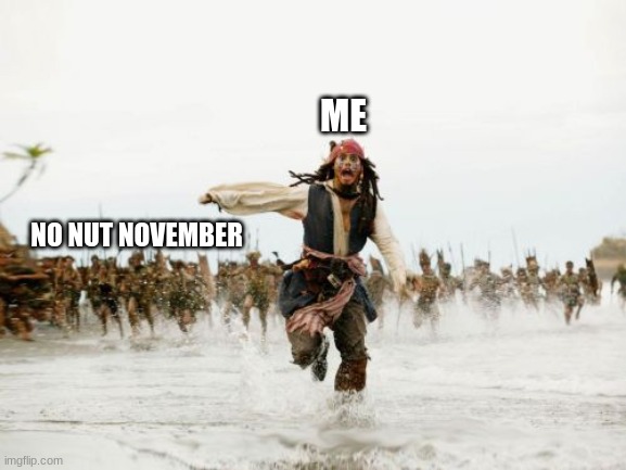 Jack Sparrow Being Chased Meme | ME; NO NUT NOVEMBER | image tagged in memes,jack sparrow being chased | made w/ Imgflip meme maker