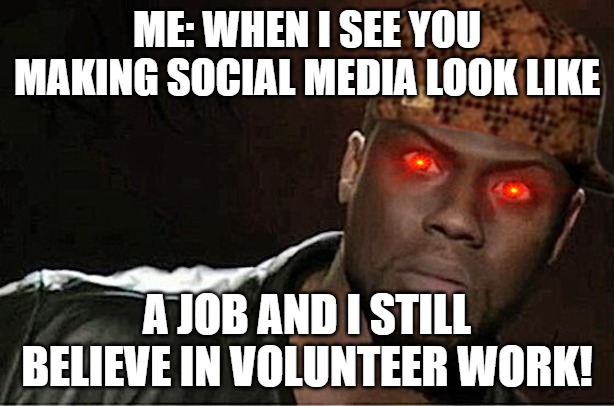 OK BET | ME: WHEN I SEE YOU MAKING SOCIAL MEDIA LOOK LIKE; A JOB AND I STILL BELIEVE IN VOLUNTEER WORK! | image tagged in memes,kevin hart | made w/ Imgflip meme maker