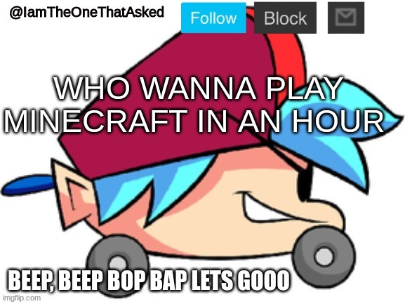 haha yes my username is AstroMax24 | WHO WANNA PLAY MINECRAFT IN AN HOUR | image tagged in iamtheonethatasked bf temp | made w/ Imgflip meme maker