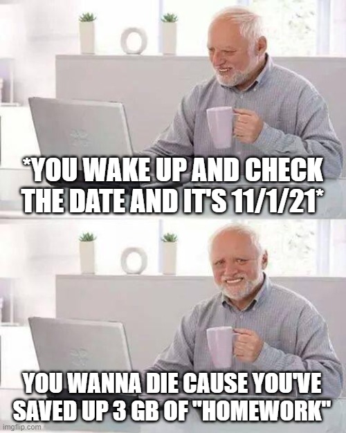 True story | *YOU WAKE UP AND CHECK THE DATE AND IT'S 11/1/21*; YOU WANNA DIE CAUSE YOU'VE SAVED UP 3 GB OF "HOMEWORK" | image tagged in memes,hide the pain harold,true story,haha,lmao,no nut november | made w/ Imgflip meme maker