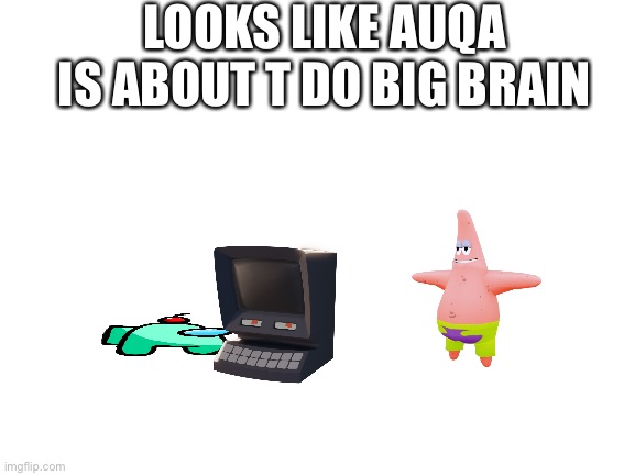 Its ♾ iq time | LOOKS LIKE AUQA IS ABOUT T DO BIG BRAIN | image tagged in blank white template | made w/ Imgflip meme maker