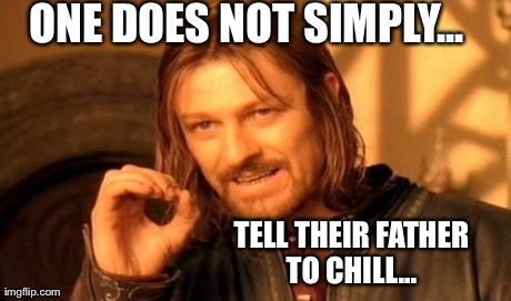 One Does Not Simply Meme | ONE DOES NOT SIMPLY... TELL THEIR FATHER TO CHILL...
 | image tagged in memes,one does not simply | made w/ Imgflip meme maker