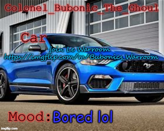 Colonel's Mustang temp XD | join Le Warroom  https://imgflip.com/m/Bubonics_Warroom; Bored lol | image tagged in colonel's mustang temp xd | made w/ Imgflip meme maker