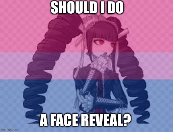 should I ? | SHOULD I DO; A FACE REVEAL? | image tagged in lgbtq,danganronpa,anime | made w/ Imgflip meme maker