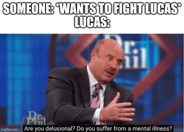 Yeah- don't fight Lucas | SOMEONE: *WANTS TO FIGHT LUCAS*
LUCAS: | image tagged in are you delusional | made w/ Imgflip meme maker