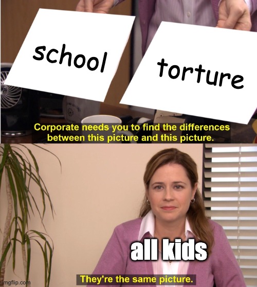 They're The Same Picture Meme | school; torture; all kids | image tagged in memes,they're the same picture | made w/ Imgflip meme maker