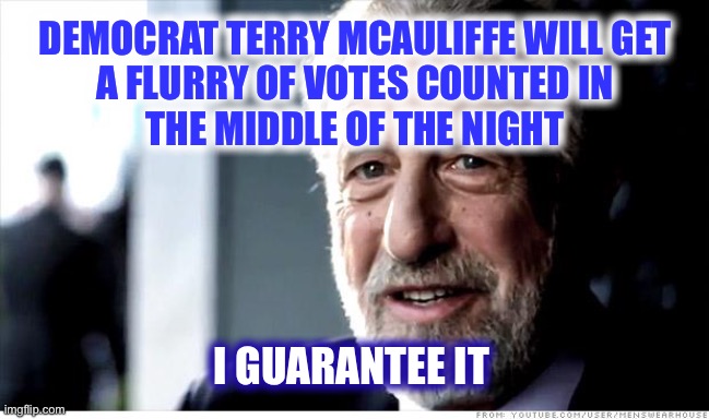 It will be like Deja Vu…all over again | DEMOCRAT TERRY MCAULIFFE WILL GET 
A FLURRY OF VOTES COUNTED IN 
THE MIDDLE OF THE NIGHT; I GUARANTEE IT | image tagged in memes,i guarantee it | made w/ Imgflip meme maker