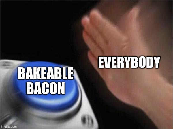 Blank Nut Button Meme | EVERYBODY BAKEABLE BACON | image tagged in memes,blank nut button | made w/ Imgflip meme maker