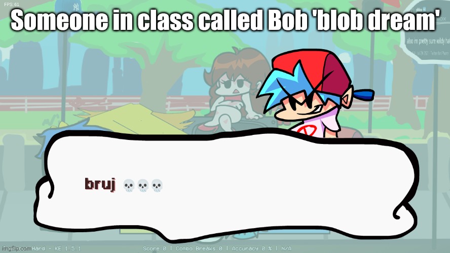 bruj | Someone in class called Bob 'blob dream' | image tagged in bruj | made w/ Imgflip meme maker