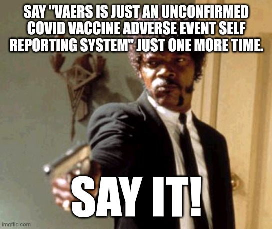 VAERS UNCONFIRMED REPORT |  SAY "VAERS IS JUST AN UNCONFIRMED COVID VACCINE ADVERSE EVENT SELF REPORTING SYSTEM" JUST ONE MORE TIME. SAY IT! | image tagged in memes,say that again i dare you,political meme | made w/ Imgflip meme maker
