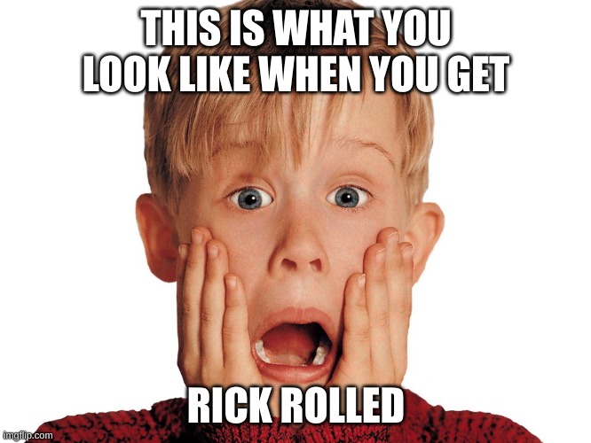 ... | THIS IS WHAT YOU LOOK LIKE WHEN YOU GET; RICK ROLLED | image tagged in funny,home alone kid,repost,memes,lol didnt read,too funny | made w/ Imgflip meme maker
