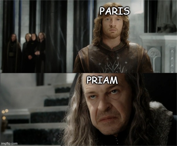he's not wrong. |  PARIS; PRIAM | image tagged in denethor dissapointed in faramir,father,father and son,paris | made w/ Imgflip meme maker
