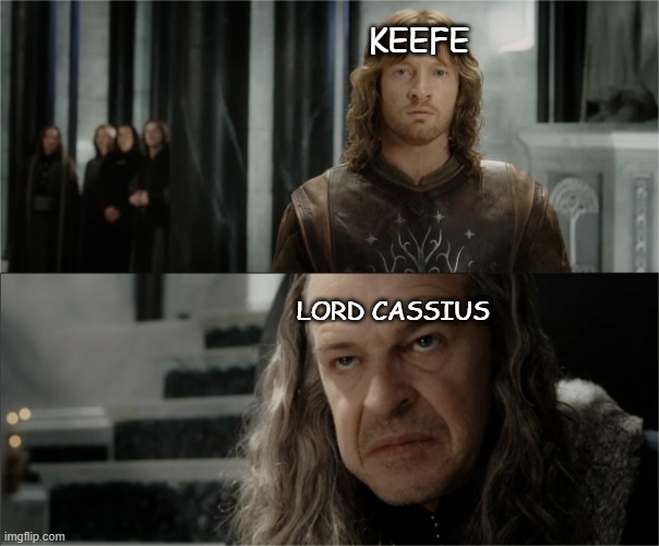 poor keefe | KEEFE; LORD CASSIUS | image tagged in denethor dissapointed in faramir,father,father and son,keefe sencen | made w/ Imgflip meme maker