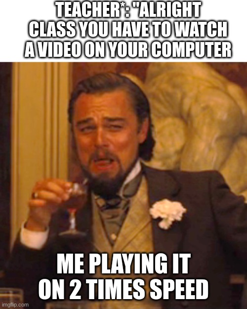 The only problem is it so fast I can't even hear what they are saying | TEACHER*: "ALRIGHT CLASS YOU HAVE TO WATCH A VIDEO ON YOUR COMPUTER; ME PLAYING IT ON 2 TIMES SPEED | image tagged in memes,laughing leo,teacher,video | made w/ Imgflip meme maker