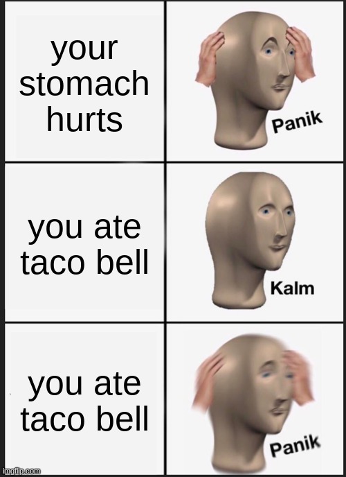 Panik Kalm Panik | your stomach hurts; you ate taco bell; you ate taco bell | image tagged in memes,panik kalm panik | made w/ Imgflip meme maker