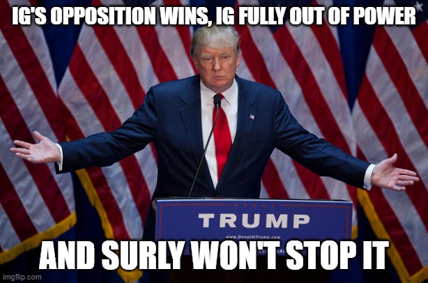 I will say this, you must have a good mental state to do this constantly | IG'S OPPOSITION WINS, IG FULLY OUT OF POWER; AND SURLY WON'T STOP IT | image tagged in donald trump | made w/ Imgflip meme maker